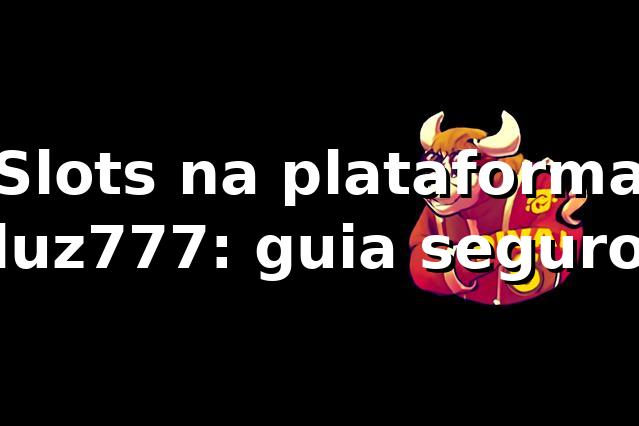 Slots na plataforma luz777: guia seguro ⭐