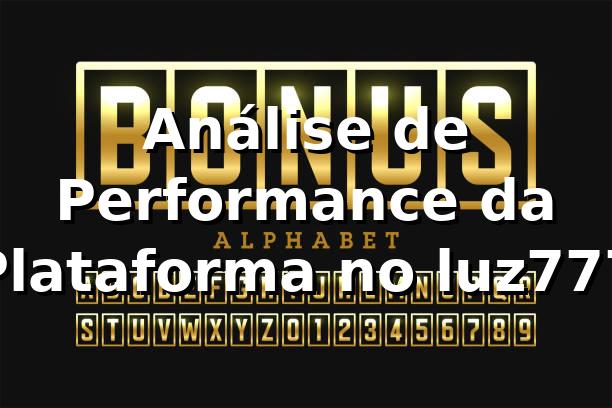 Análise de Performance da Plataforma no luz777 📊